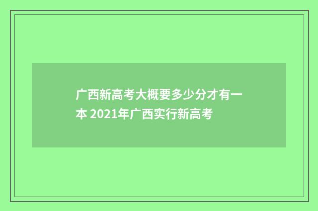 广西新高考大概要多少分才有一本 2021年广西实行新高考