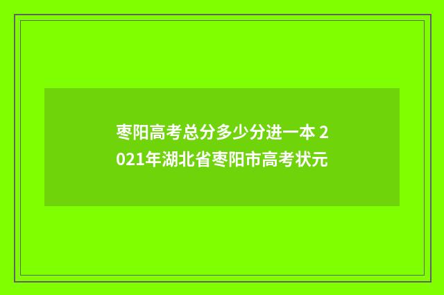 枣阳高考总分多少分进一本 2021年湖北省枣阳市高考状元