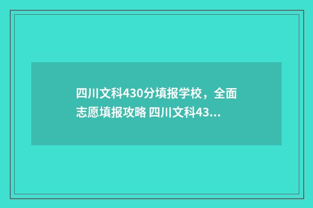 四川文科430分填报学校，全面志愿填报攻略 四川文科430分可报哪些大学