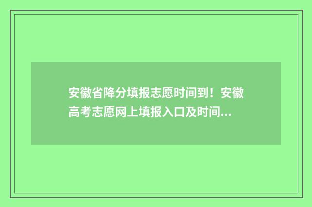 安徽省降分填报志愿时间到！安徽高考志愿网上填报入口及时间 2020年安徽省降分学校招生有哪些