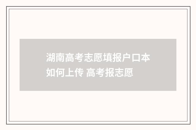 湖南高考志愿填报户口本如何上传 高考报志愿