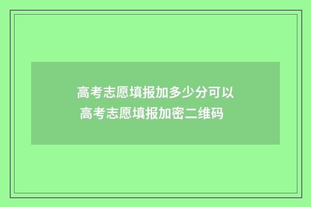 高考志愿填报加多少分可以 高考志愿填报加密二维码