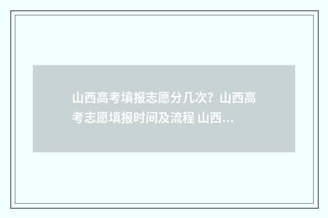 山西高考填报志愿分几次？山西高考志愿填报时间及流程 山西高考填报志愿