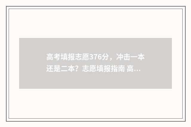 高考填报志愿376分，冲击一本还是二本？志愿填报指南 高考填报志愿机构