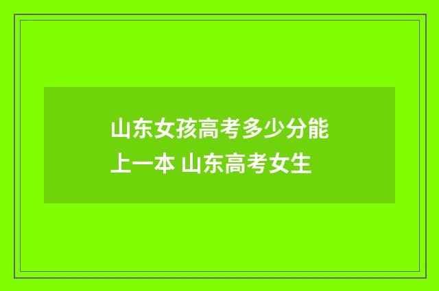 山东女孩高考多少分能上一本 山东高考女生
