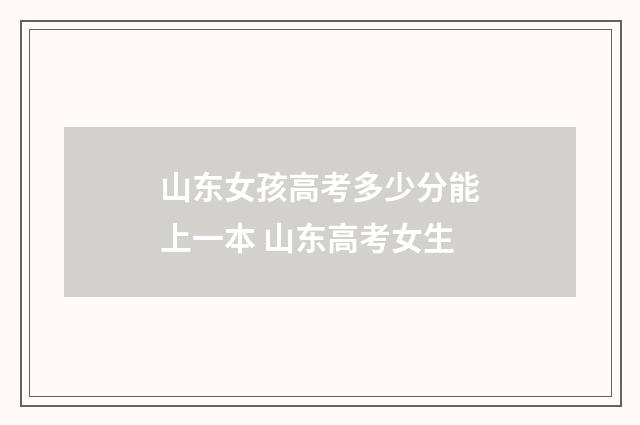 山东女孩高考多少分能上一本 山东高考女生