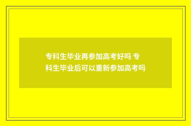 专科生毕业再参加高考好吗 专科生毕业后可以重新参加高考吗