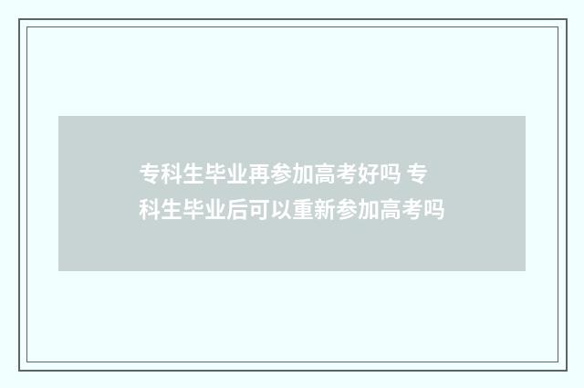 专科生毕业再参加高考好吗 专科生毕业后可以重新参加高考吗
