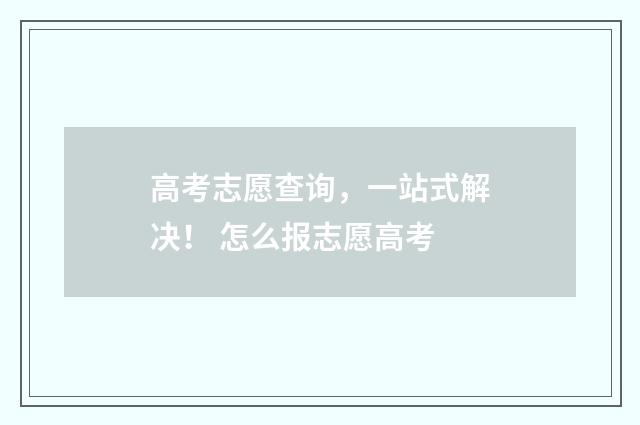 高考志愿查询，一站式解决！ 怎么报志愿高考