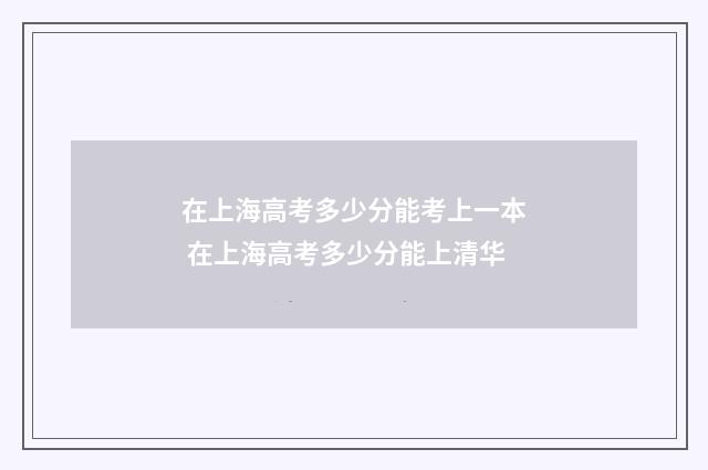 在上海高考多少分能考上一本 在上海高考多少分能上清华