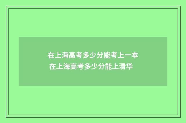 在上海高考多少分能考上一本 在上海高考多少分能上清华