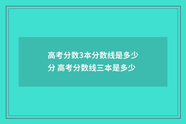 高考分数3本分数线是多少分 高考分数线三本是多少