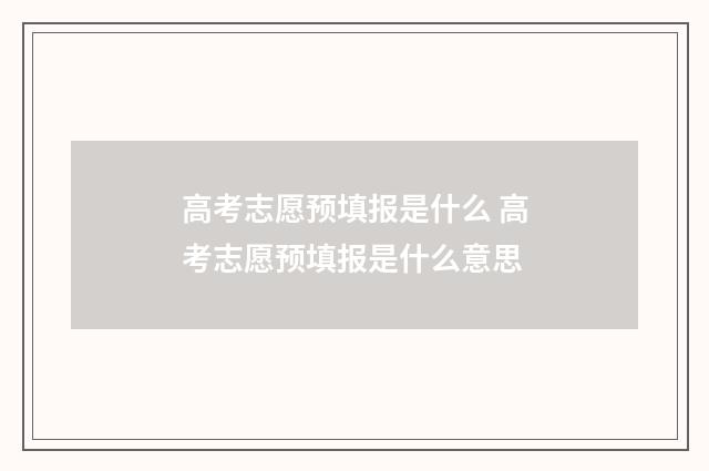 高考志愿预填报是什么 高考志愿预填报是什么意思