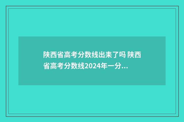 陕西省高考分数线出耒了吗 陕西省高考分数线2024年一分一段是多少