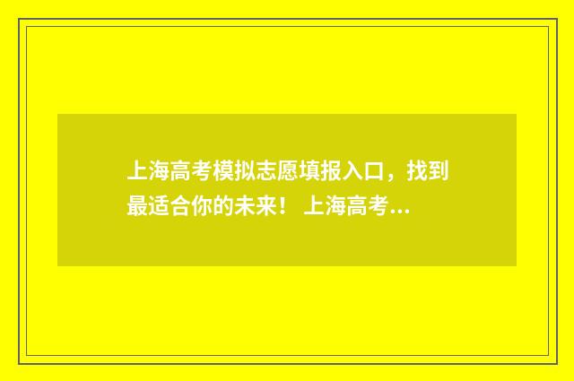 上海高考模拟志愿填报入口，找到最适合你的未来！ 上海高考模拟志愿填报怎么填报
