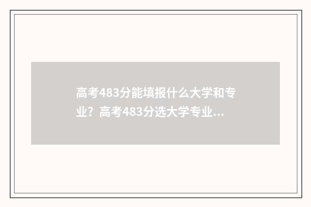 高考483分能填报什么大学和专业？高考483分选大学专业参考 高考分数483