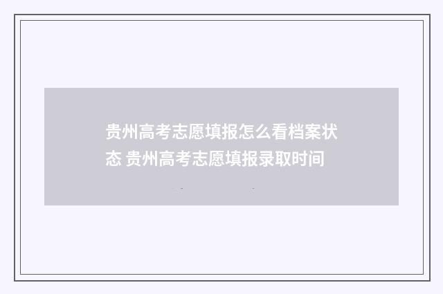 贵州高考志愿填报怎么看档案状态 贵州高考志愿填报录取时间