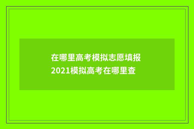 在哪里高考模拟志愿填报 2021模拟高考在哪里查