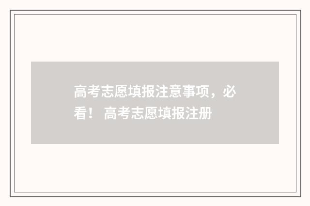 高考志愿填报注意事项，必看！ 高考志愿填报注册