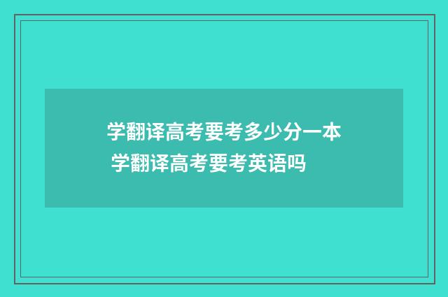 学翻译高考要考多少分一本 学翻译高考要考英语吗