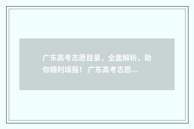 广东高考志愿目录，全面解析，助你顺利填报！ 广东高考志愿目录查询
