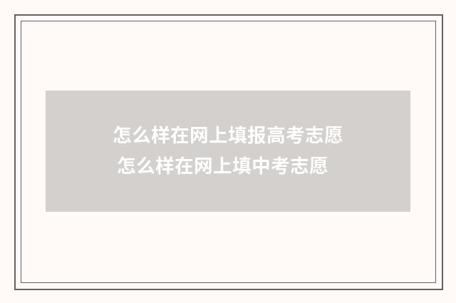 怎么样在网上填报高考志愿 怎么样在网上填中考志愿