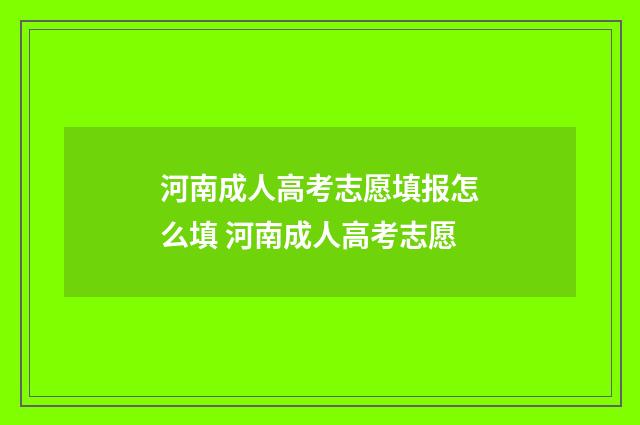 河南成人高考志愿填报怎么填 河南成人高考志愿