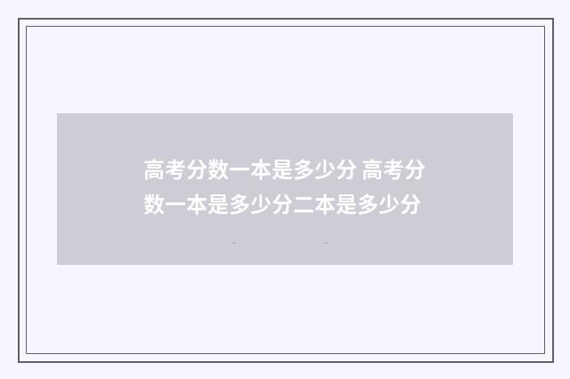 高考分数一本是多少分 高考分数一本是多少分二本是多少分