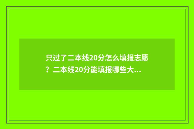 只过了二本线20分怎么填报志愿？二本线20分能填报哪些大学 只过了二本线 可以填一本志愿吗