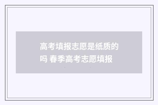 高考填报志愿是纸质的吗 春季高考志愿填报