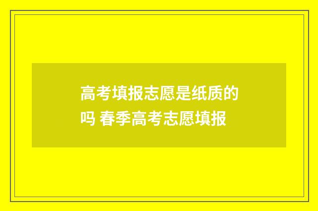 高考填报志愿是纸质的吗 春季高考志愿填报