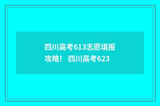 四川高考613志愿填报攻略！ 四川高考623