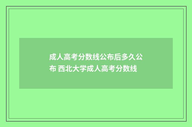 成人高考分数线公布后多久公布 西北大学成人高考分数线
