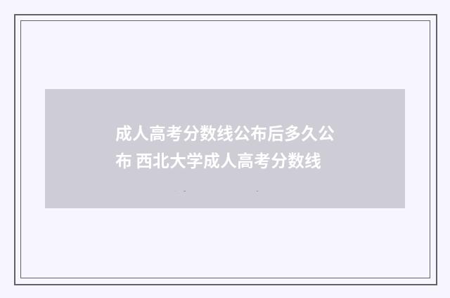 成人高考分数线公布后多久公布 西北大学成人高考分数线