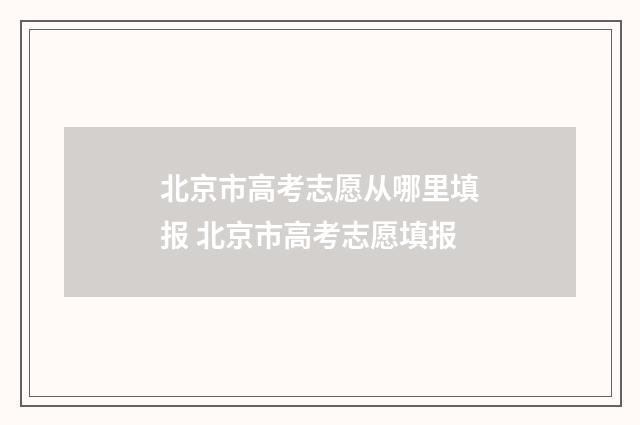 北京市高考志愿从哪里填报 北京市高考志愿填报
