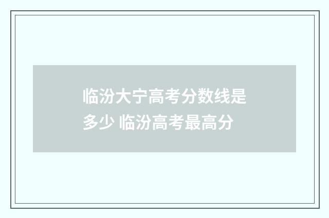 临汾大宁高考分数线是多少 临汾高考最高分