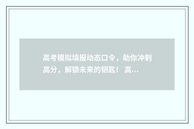 高考模拟填报动态口令，助你冲刺高分，解锁未来的钥匙！ 高考模拟填报动机怎么填