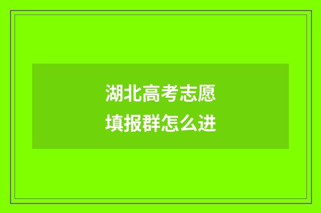 湖北高考志愿填报群怎么进