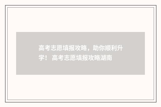 高考志愿填报攻略，助你顺利升学！ 高考志愿填报攻略湖南