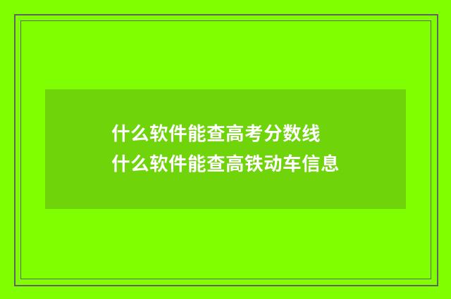 什么软件能查高考分数线 什么软件能查高铁动车信息