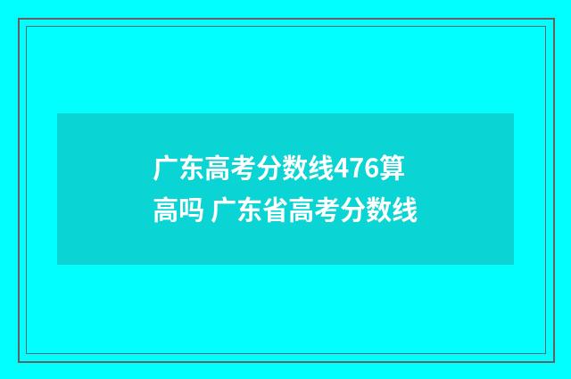 广东高考分数线476算高吗 广东省高考分数线