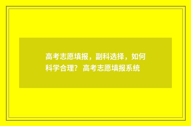 高考志愿填报，副科选择，如何科学合理？ 高考志愿填报系统