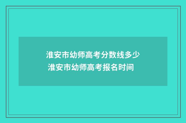 淮安市幼师高考分数线多少 淮安市幼师高考报名时间