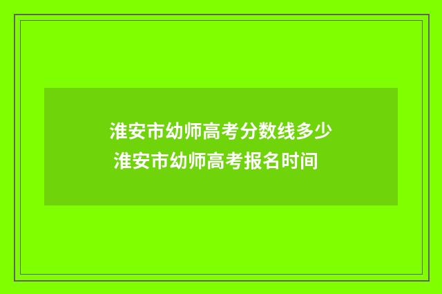 淮安市幼师高考分数线多少 淮安市幼师高考报名时间