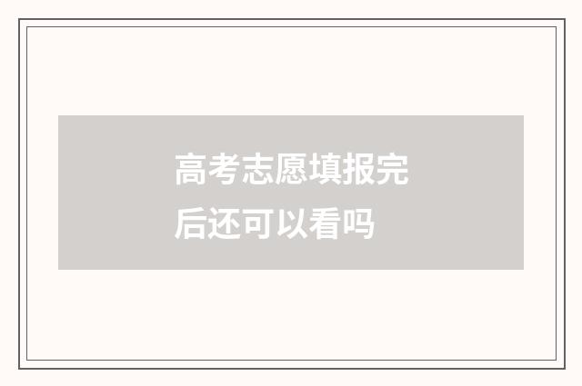 高考志愿填报完后还可以看吗