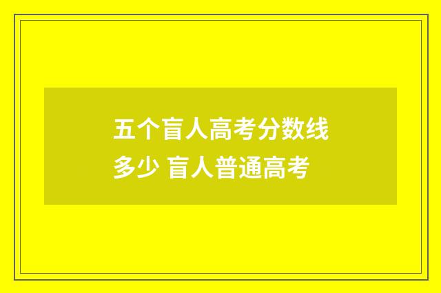 五个盲人高考分数线多少 盲人普通高考