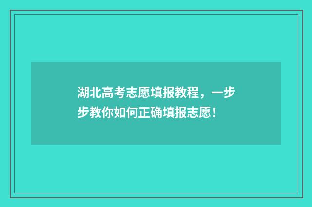 湖北高考志愿填报教程，一步步教你如何正确填报志愿！