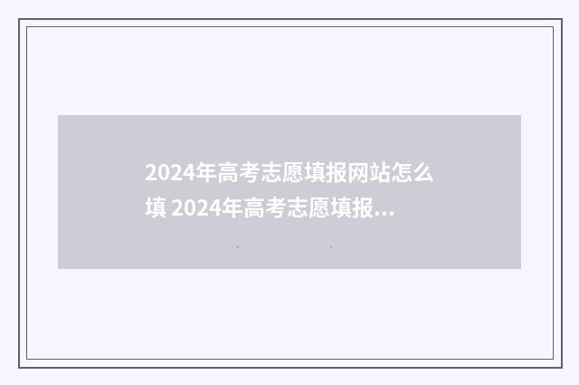 2024年高考志愿填报网站怎么填 2024年高考志愿填报时间