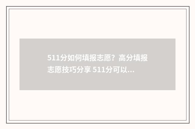 511分如何填报志愿？高分填报志愿技巧分享 511分可以考什么大学