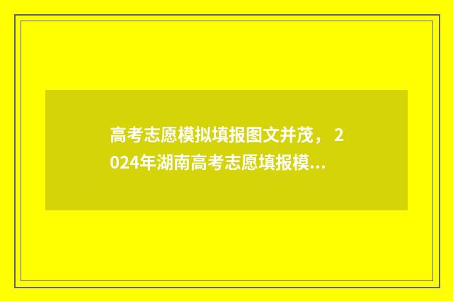 高考志愿模拟填报图文并茂， 2024年湖南高考志愿填报模拟指南 高考志愿模拟填报表样本